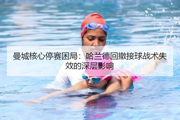 曼城核心停赛困局：哈兰德回撤接球战术失效的深层影响