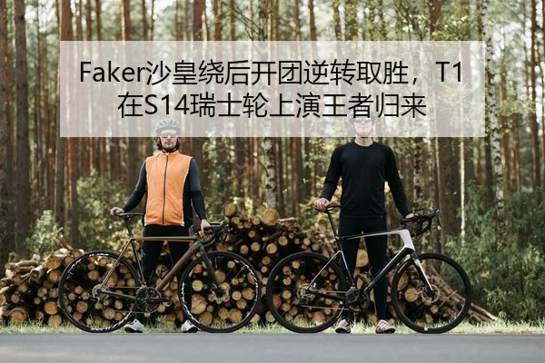 Faker沙皇绕后开团逆转取胜，T1在S14瑞士轮上演王者归来
